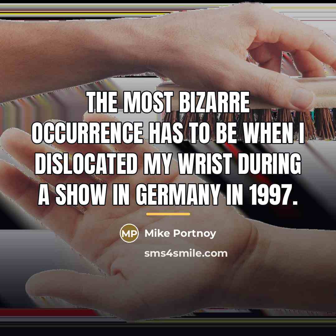 “The most bizarre occurrence has to be when I dislocated…” quote by Mike Portnoy