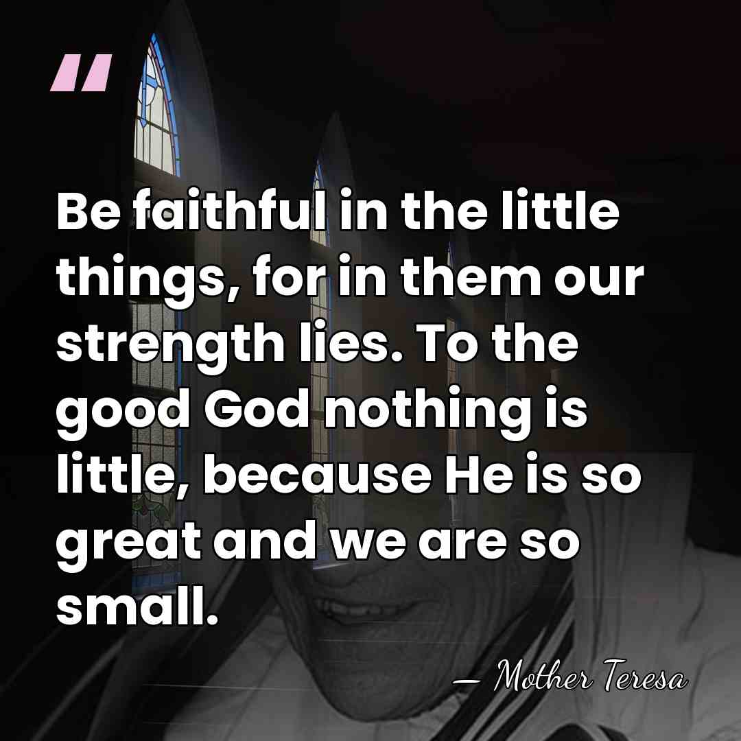 Be faithful in the little things, for in them our strength lies.&hellip; - Mother Teresa