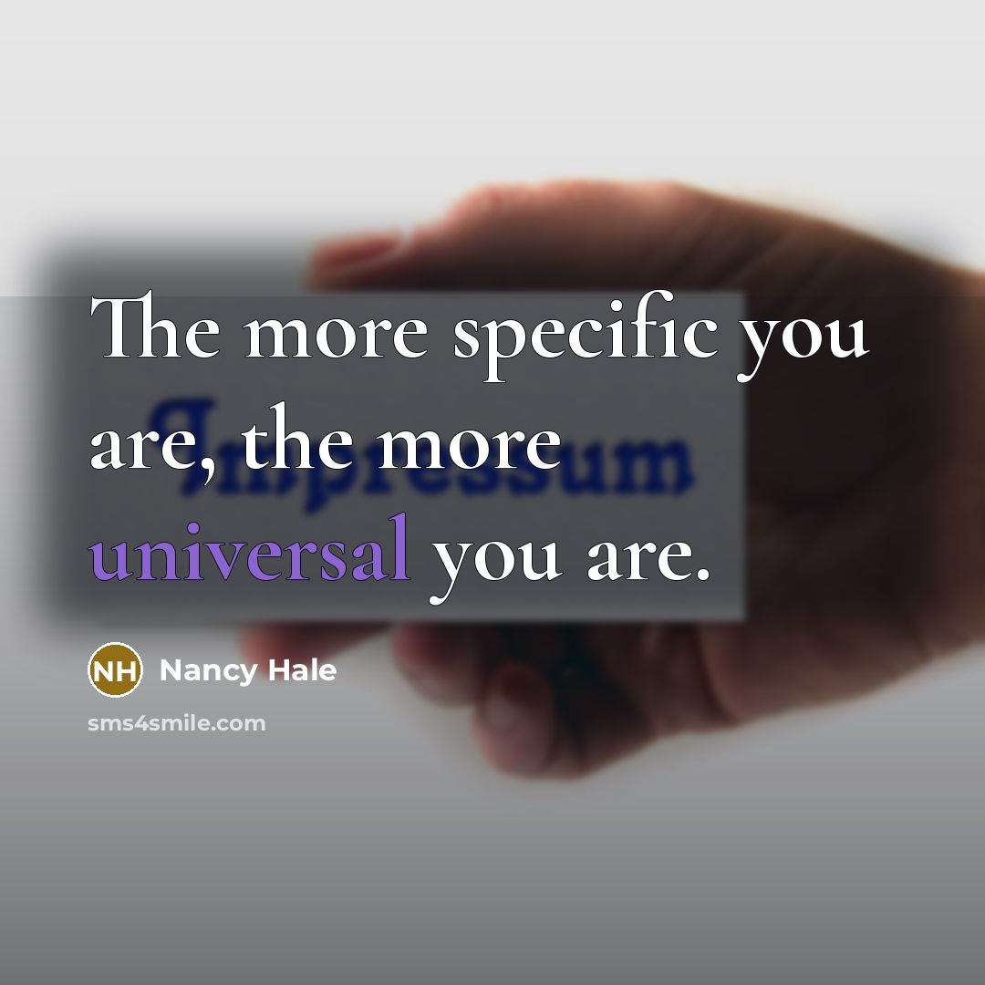 “The more specific you are, the more universal you are.” quote by Nancy Hale