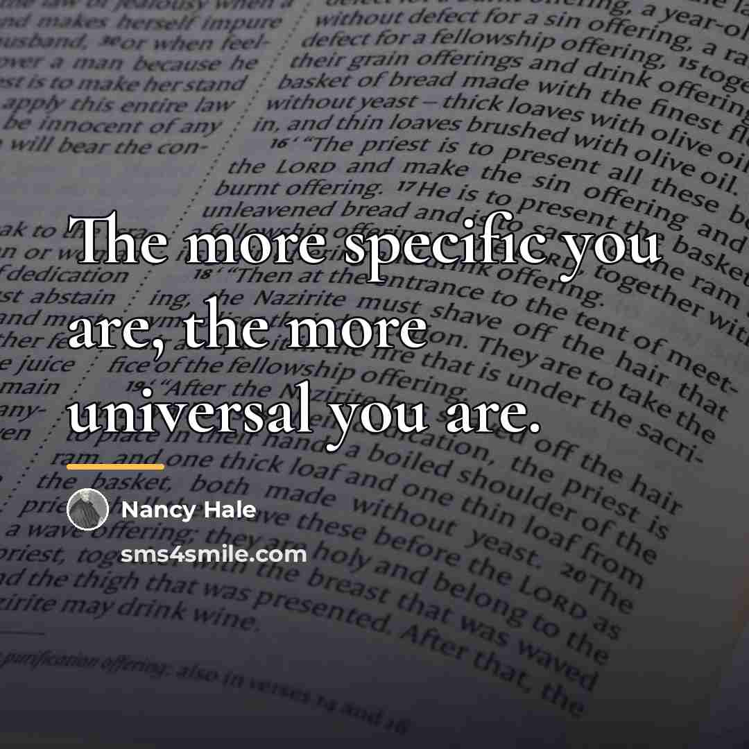 “The more specific you are, the more universal you are.…” quote by Nancy Hale