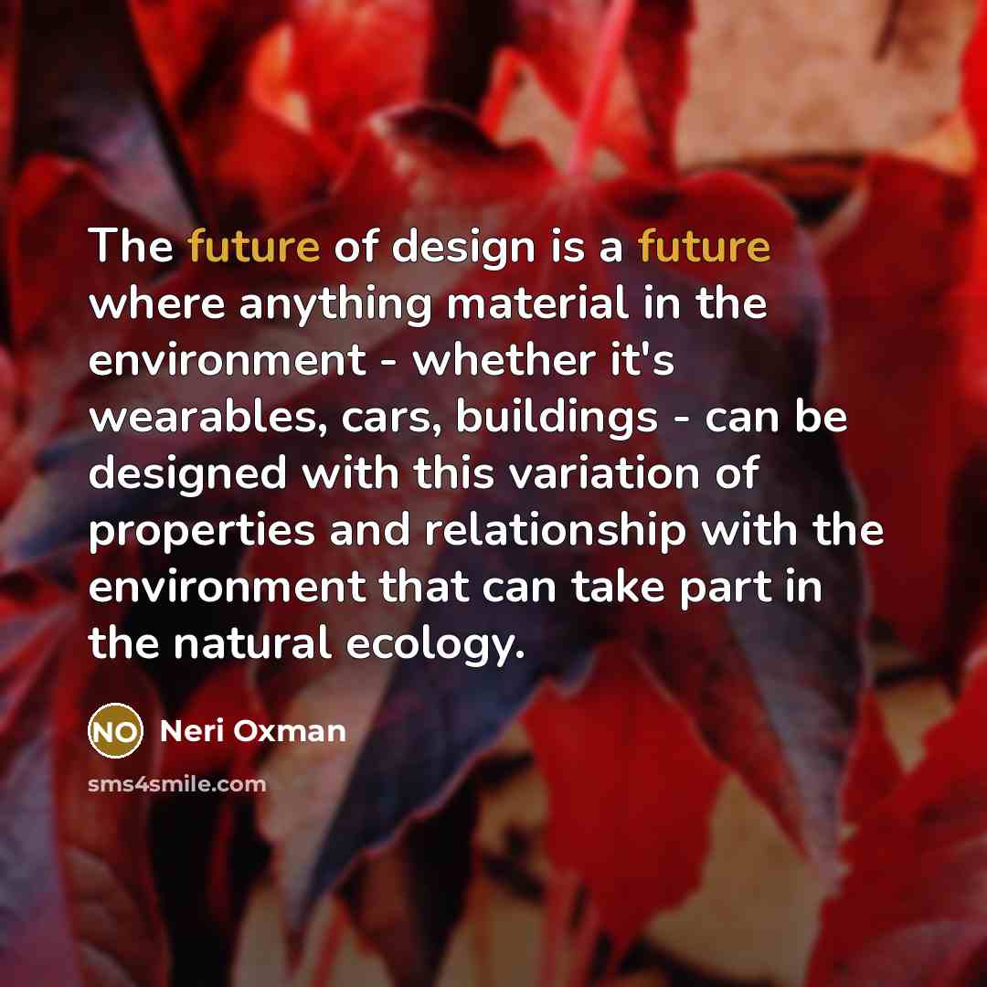 “The future of design is a future where anything material…” quote by Neri Oxman
