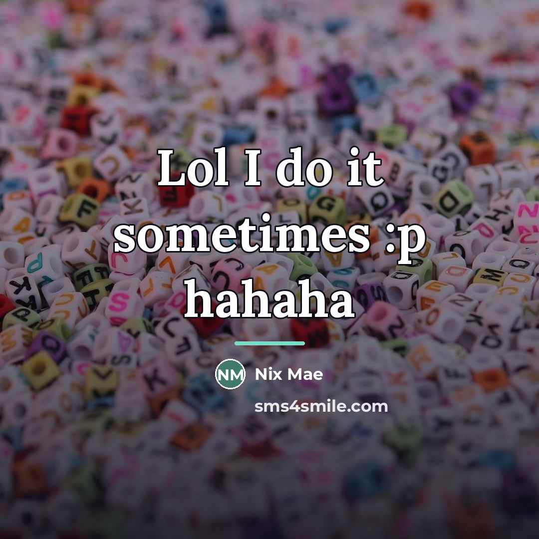 “Lol I do it sometimes :p hahaha…” quote by Nix Mae