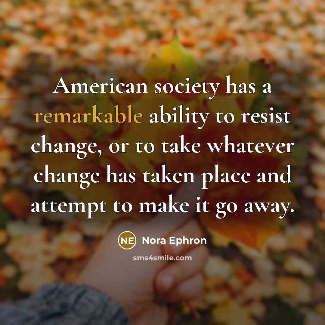 “American society has a remarkable ability to resist change, or…” quote by Nora Ephron
