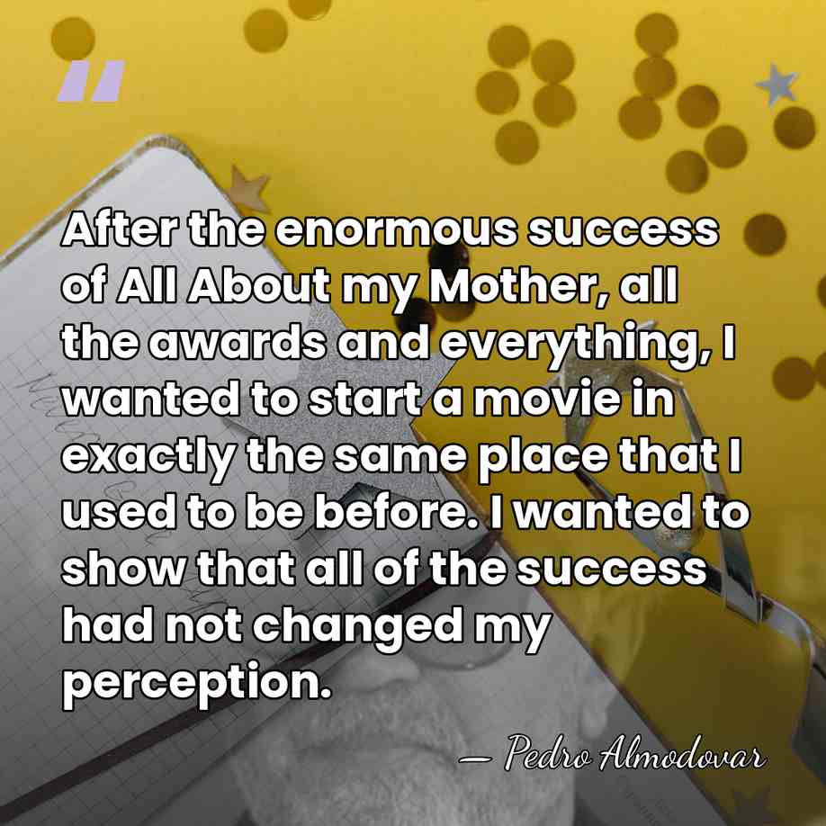 After the enormous success of All About my Mother, all the awards&hellip; - Pedro Almodovar