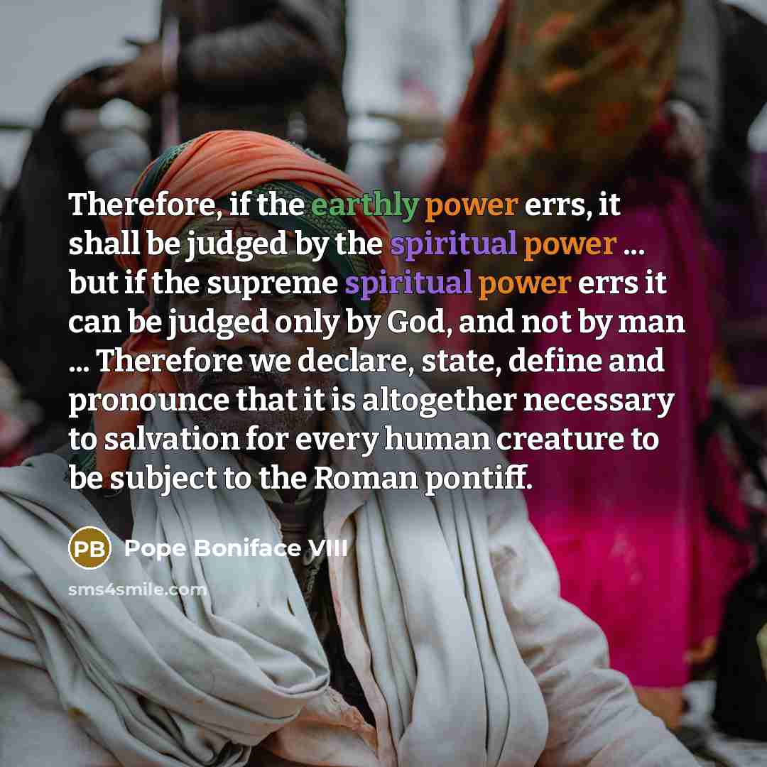 “Therefore, if the earthly power errs, it shall be judged…” quote by Pope Boniface VIII