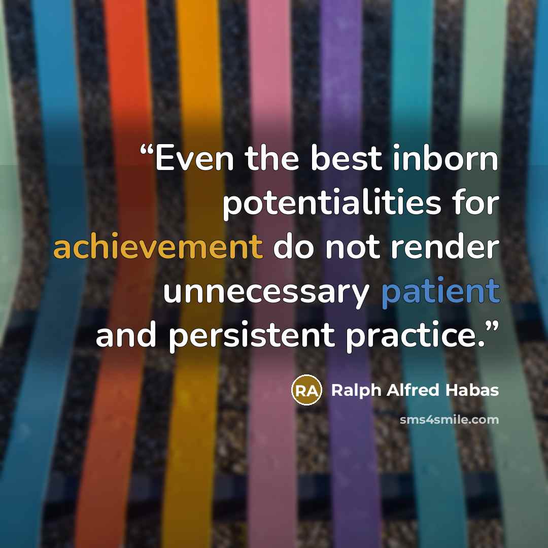 “Even the best inborn potentialities for achievement do not render unnecessary patient and persistent practice.” quote by Ralph Alfred Habas