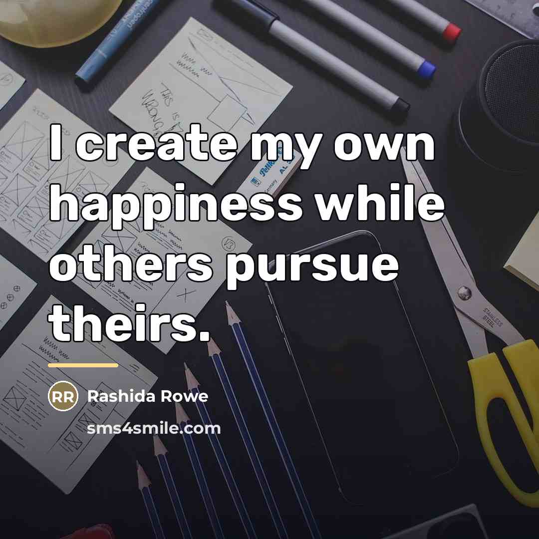 “I create my own happiness while others pursue theirs.…” quote by Rashida Rowe