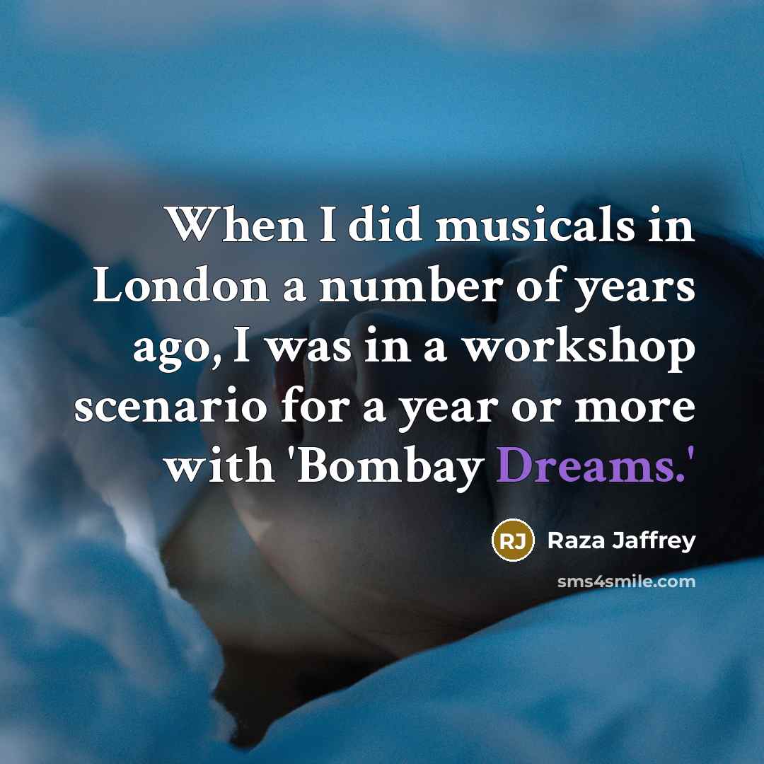 “When I did musicals in London a number of years…” quote by Raza Jaffrey