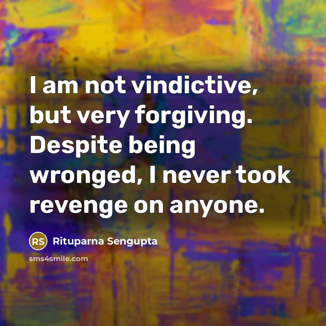 “I am not vindictive, but very forgiving. Despite being wronged,…” quote by Rituparna Sengupta