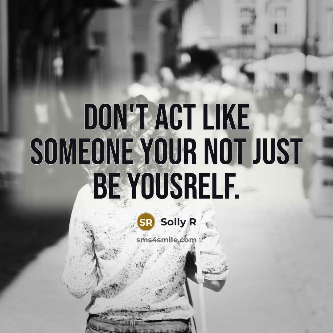 “Don't act like someone your not just Be Yousrelf.…” quote by Solly R