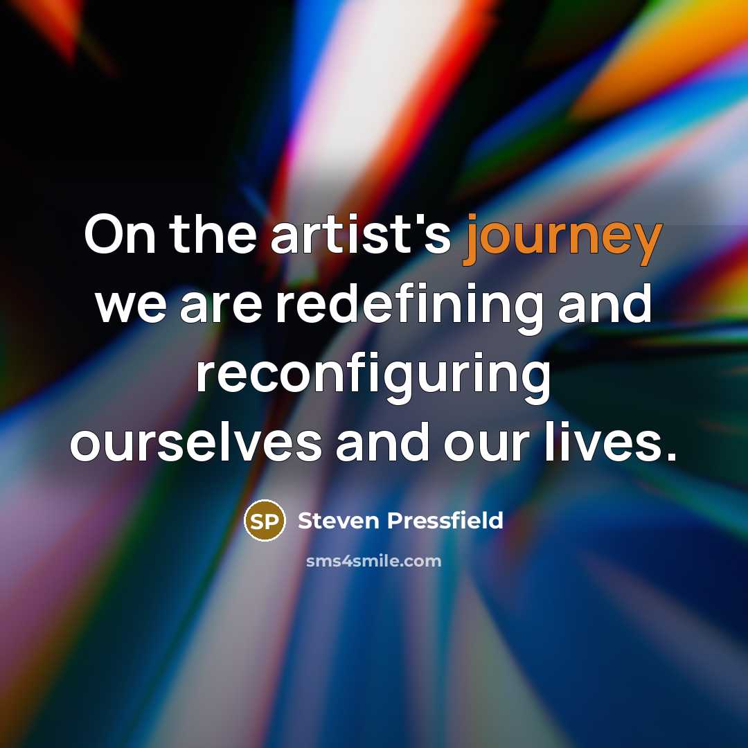 “On the artist's journey we are redefining and reconfiguring ourselves…” quote by Steven Pressfield