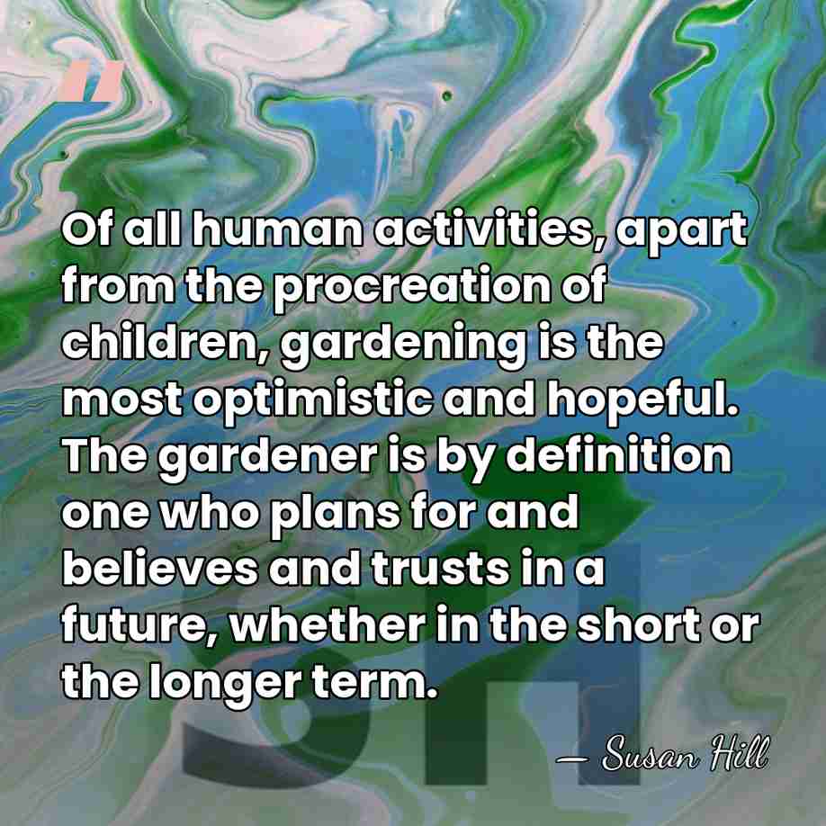 Of all human activities, apart from the procreation of children, gardening is&hellip; - Susan Hill