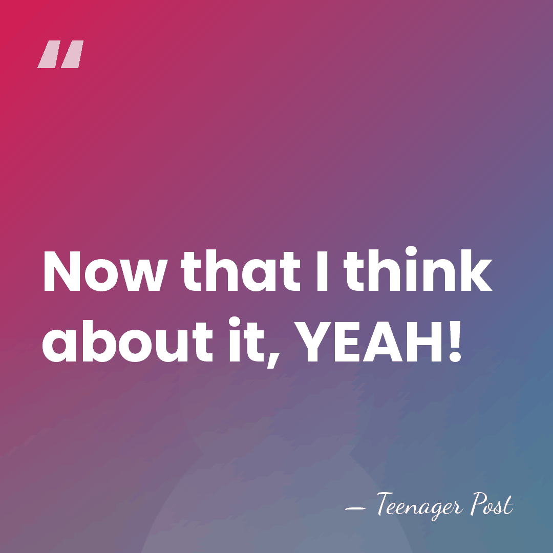 Now that I think about it, YEAH! - Teenager Post