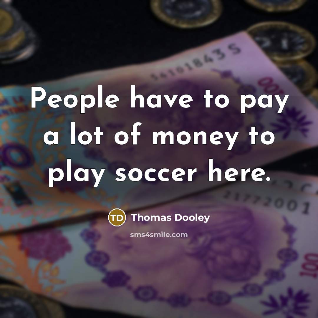 “People have to pay a lot of money to play…” quote by Thomas Dooley