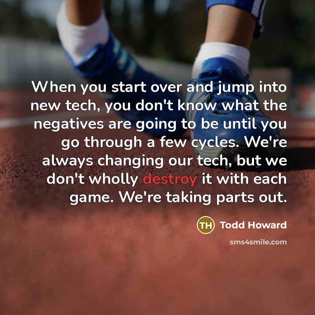 “When you start over and jump into new tech, you…” quote by Todd Howard