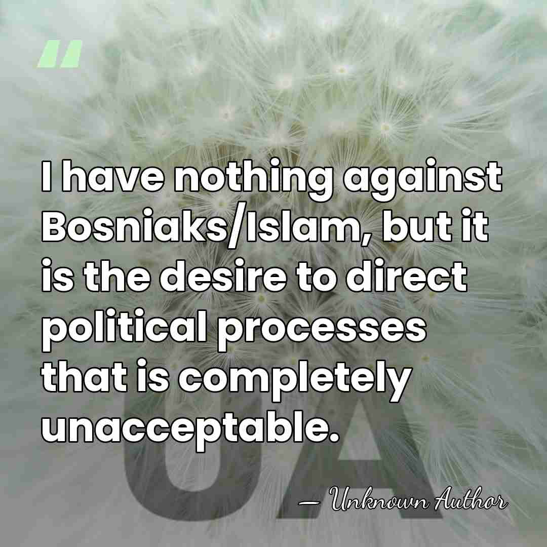 I have nothing against Bosniaks/Islam, but it is the desire to direct&hellip; - Unknown Author