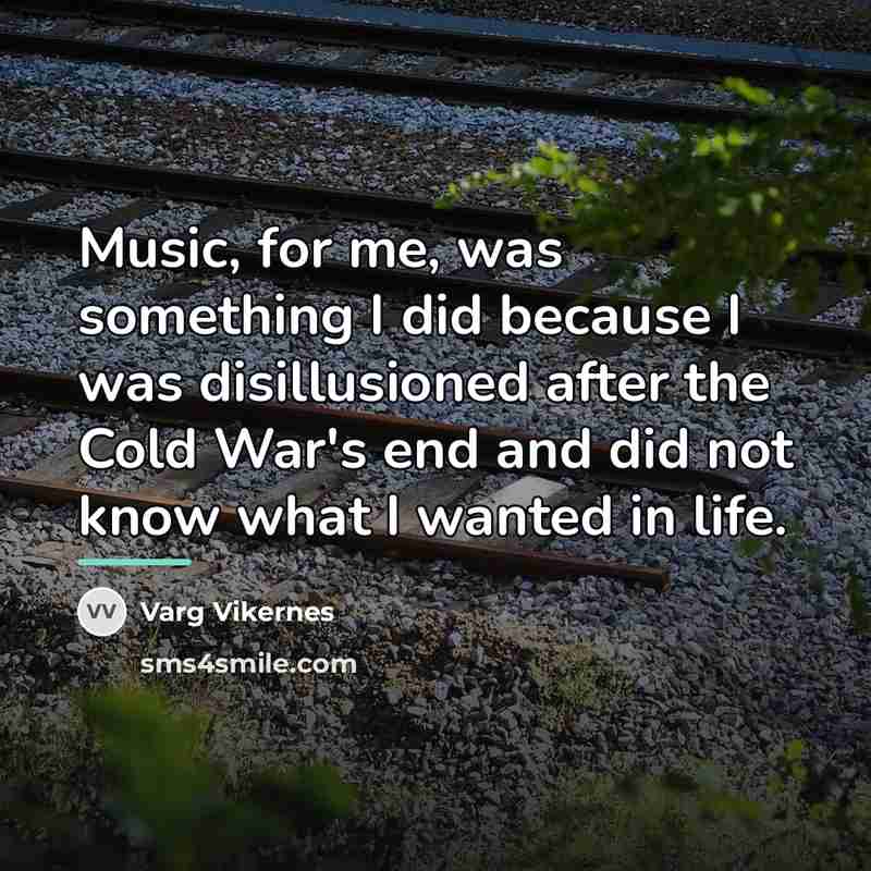 “Music, for me, was something I did because I was…” quote by Varg Vikernes