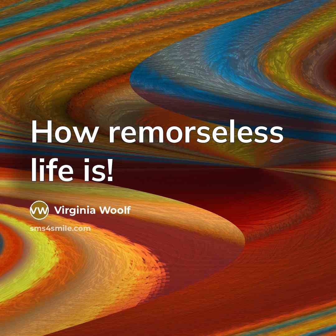 “How remorseless life is!…” quote by Virginia Woolf