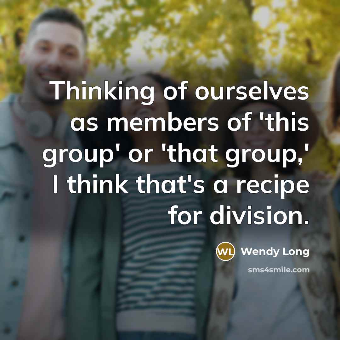“Thinking of ourselves as members of 'this group' or 'that…” quote by Wendy Long