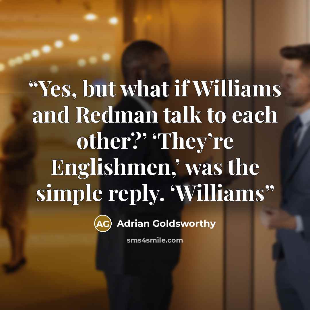 “Yes, but what if Williams and Redman talk to each other?’ ‘They’re Englishmen,’ was the simple reply. ‘Williams” quote by Adrian Goldsworthy