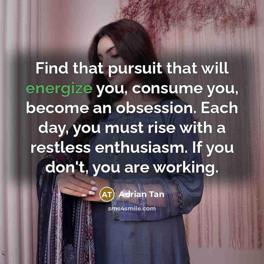“Find that pursuit that will energize you, consume you, become…” quote by Adrian Tan