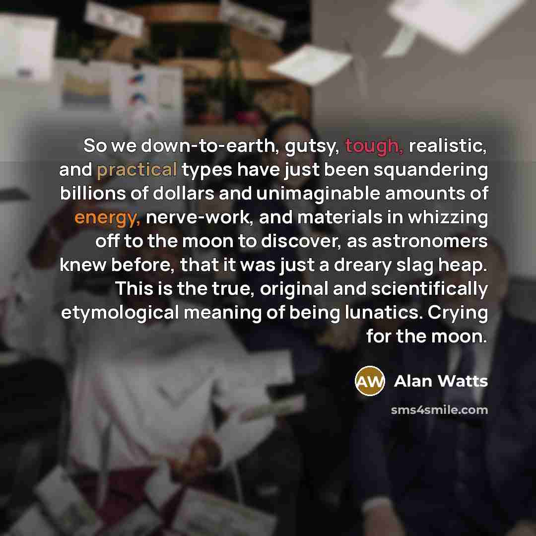 “So we down-to-earth, gutsy, tough, realistic, and practical types have…” quote by Alan Watts