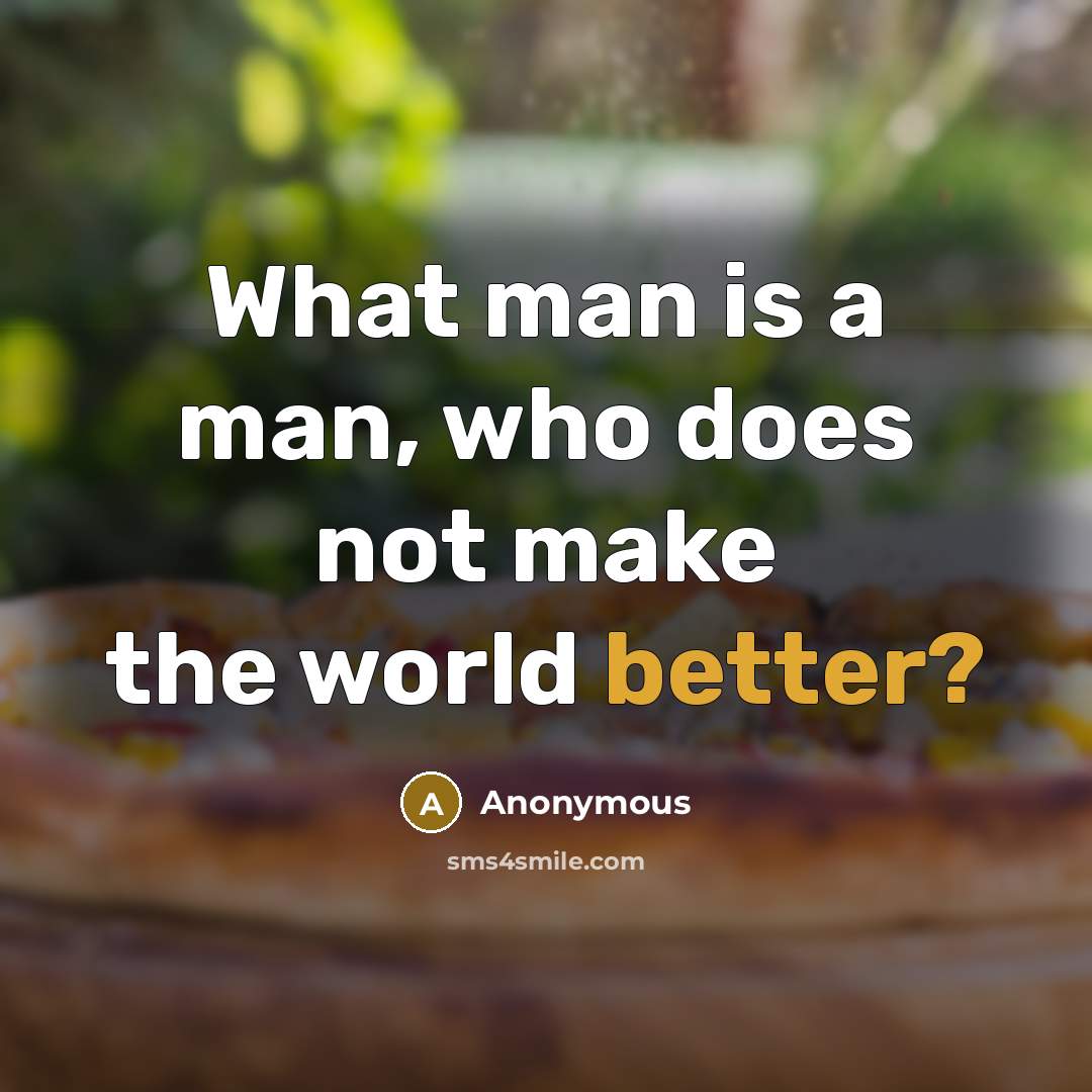 “What man is a man, who does not make the world better?” quote by Anonymous