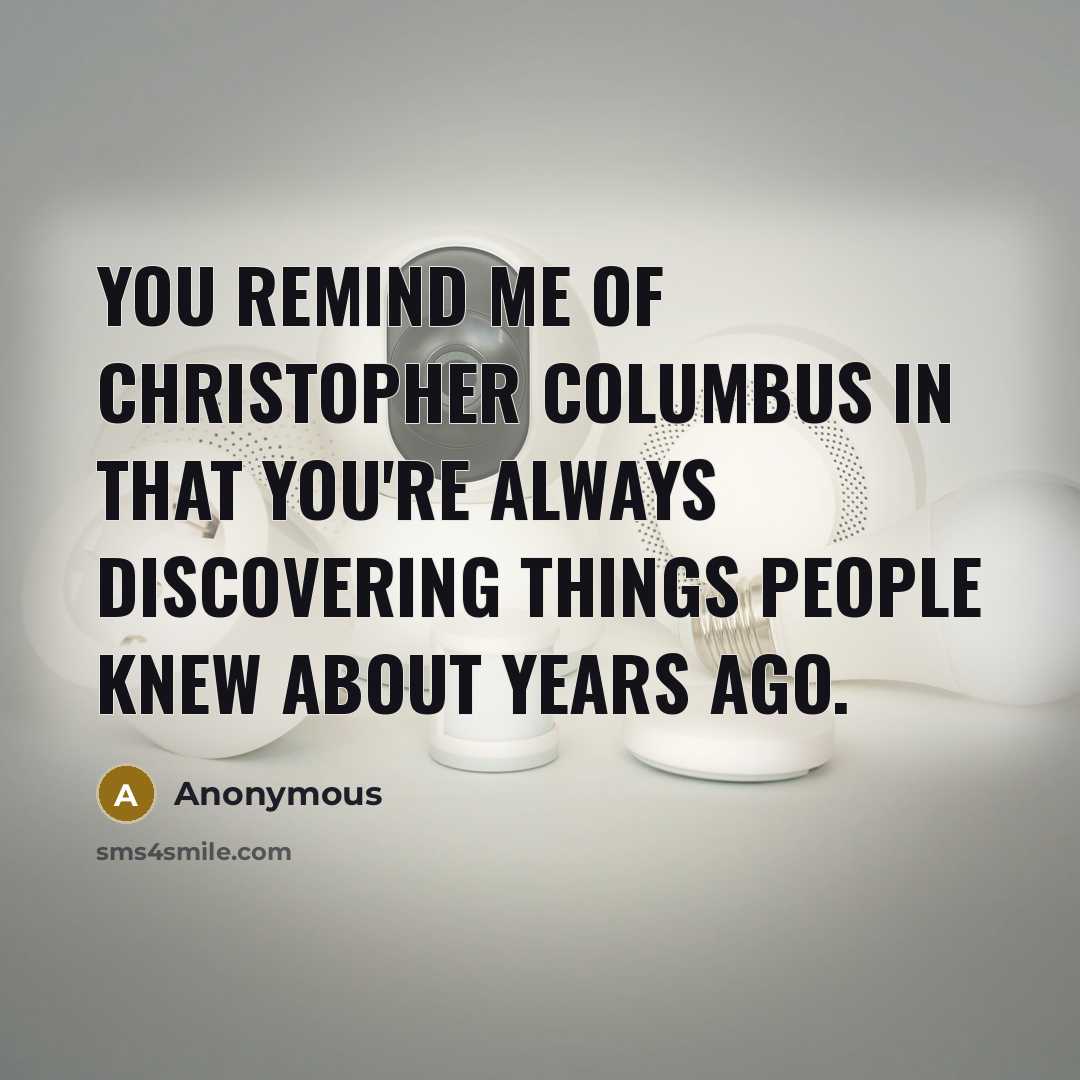 “You remind me of Christopher Columbus in that you're always…” quote by Anonymous
