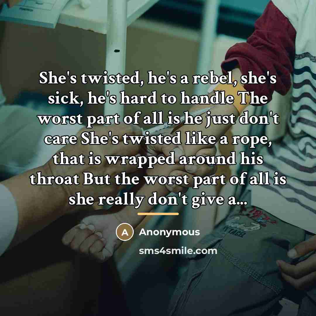 “She's twisted, he's a rebel, she's sick, he's hard to…” quote by Anonymous