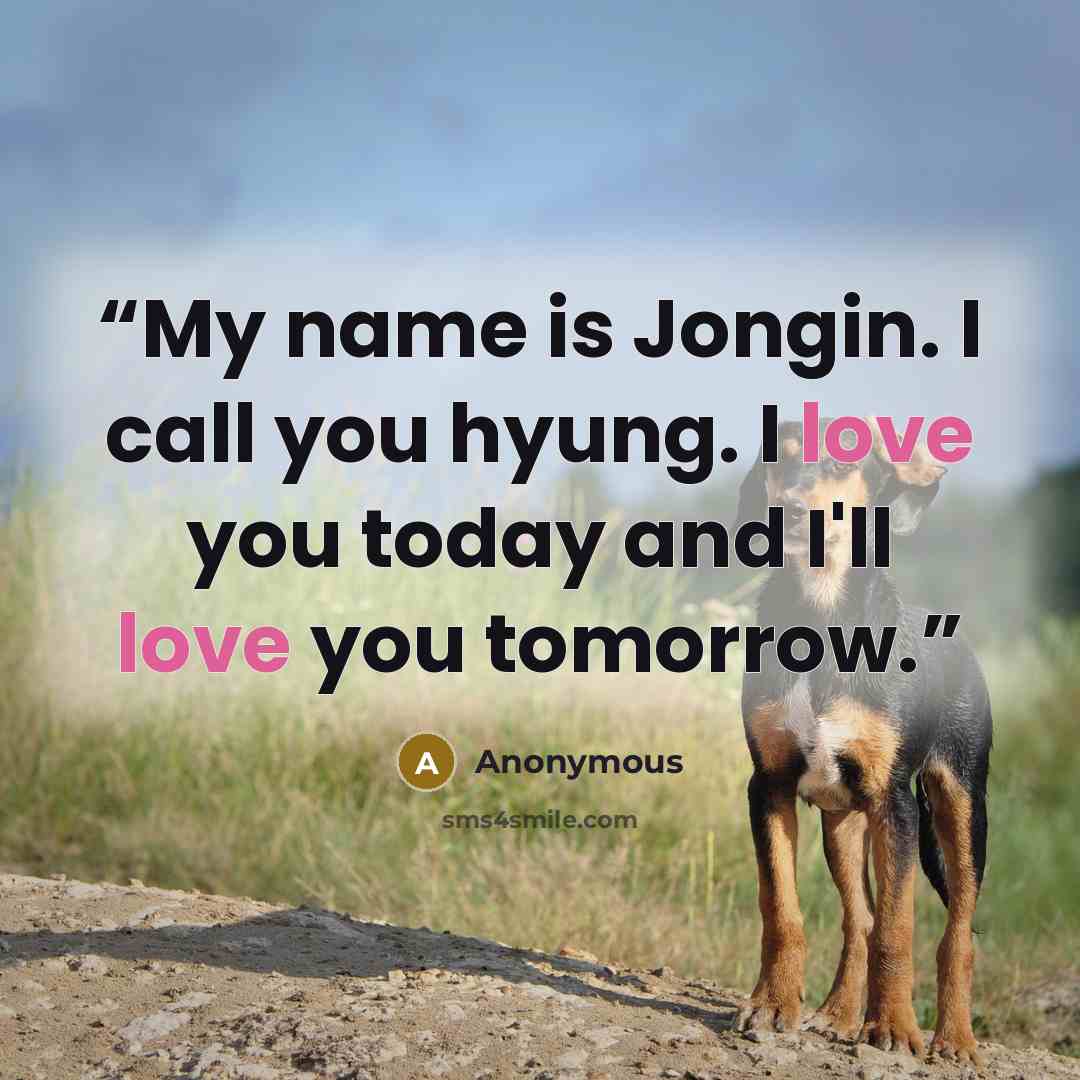 “My name is Jongin. I call you hyung. I love you today and I'll love you tomorrow.” quote by Anonymous