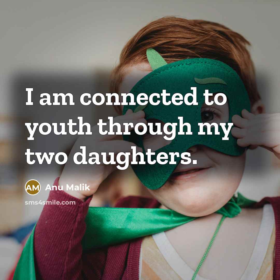 “I am connected to youth through my two daughters.…” quote by Anu Malik