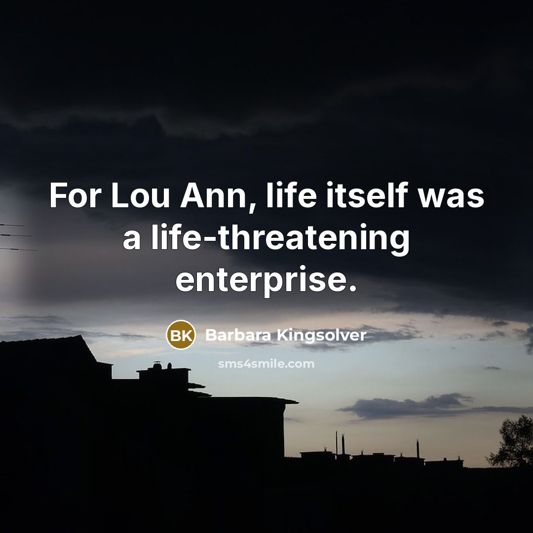 “For Lou Ann, life itself was a life-threatening enterprise.…” quote by Barbara Kingsolver