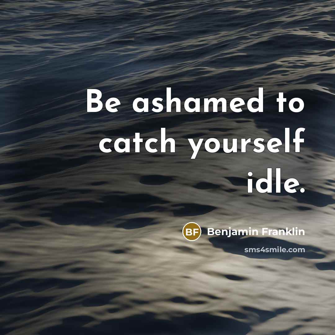 “Be ashamed to catch yourself idle.…” quote by Benjamin Franklin