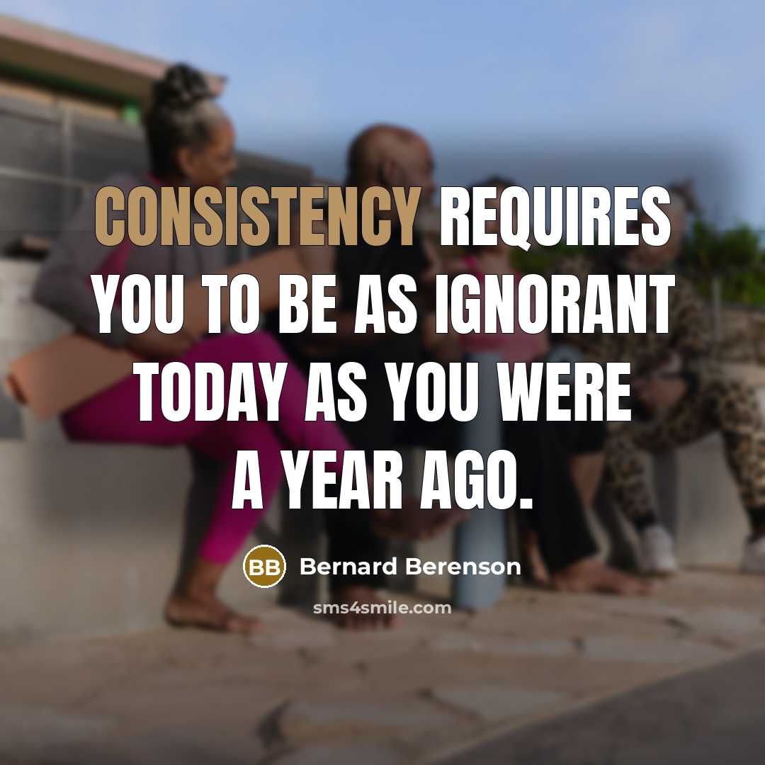 “Consistency requires you to be as ignorant today as you…” quote by Bernard Berenson