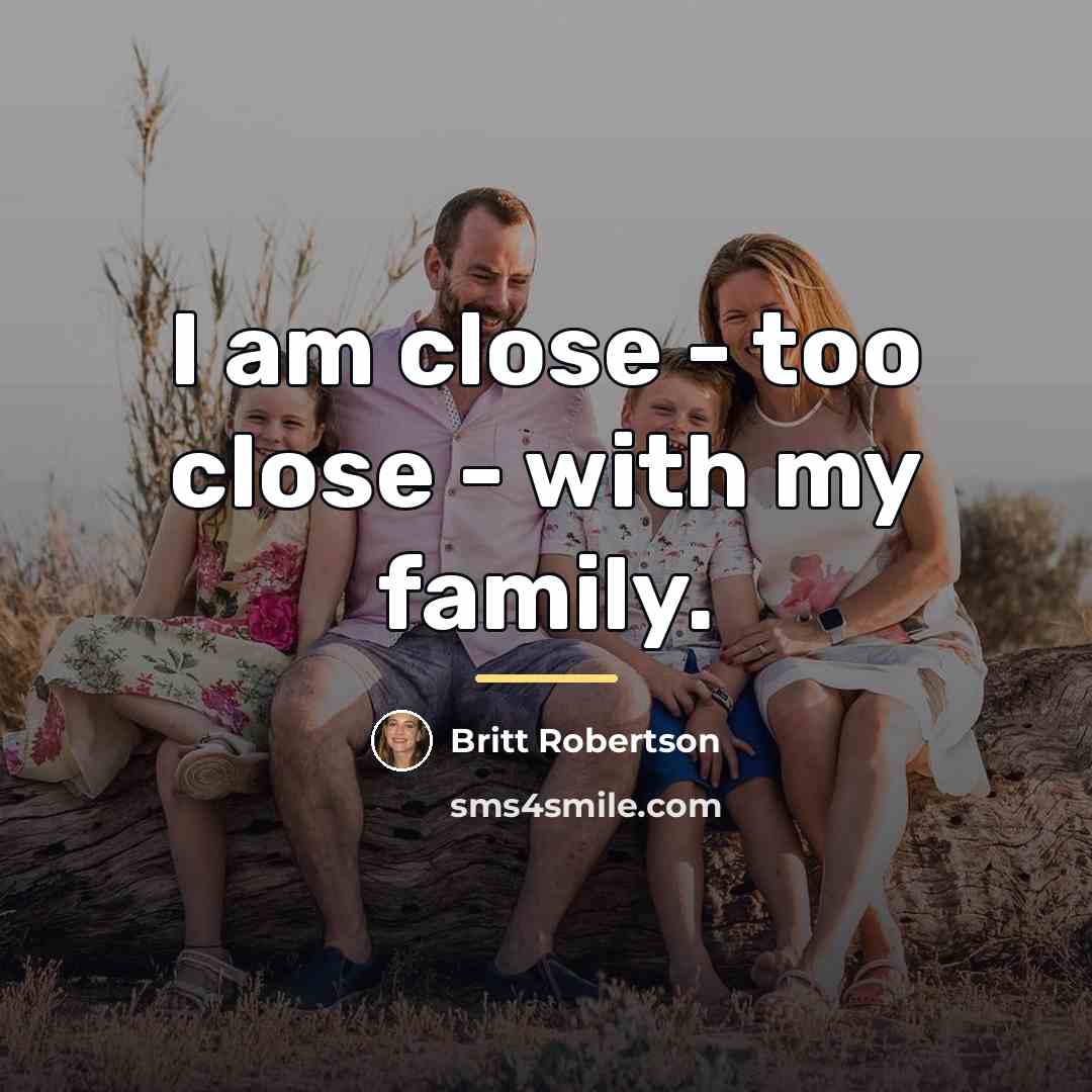 “I am close - too close - with my family.…” quote by Britt Robertson