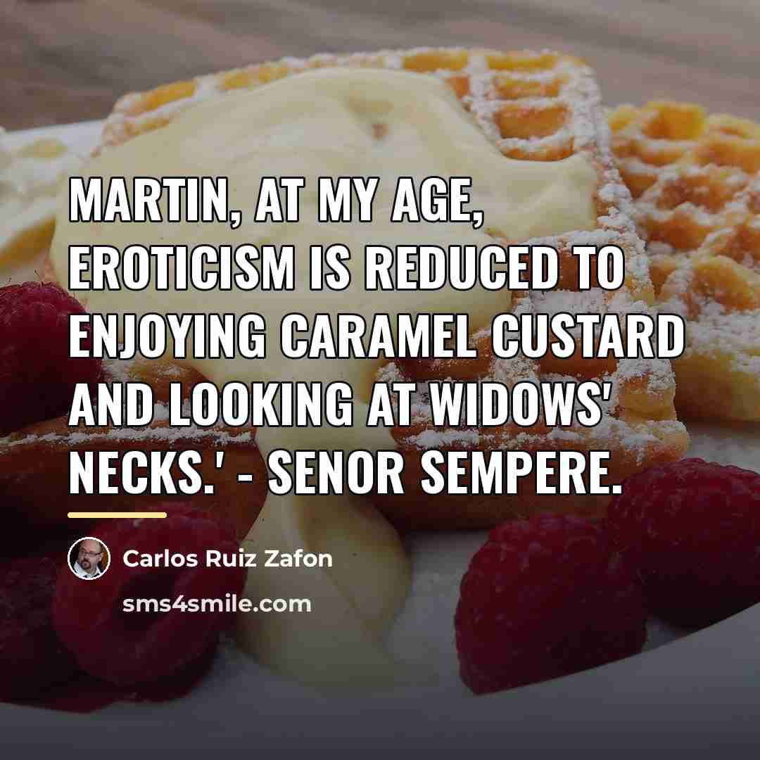 “Martin, at my age, eroticism is reduced to enjoying caramel…” quote by Carlos Ruiz Zafon
