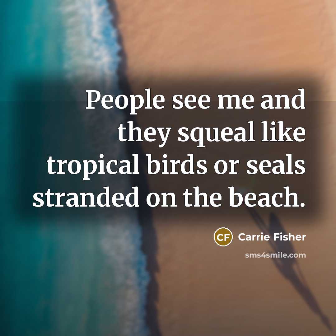 “People see me and they squeal like tropical birds or…” quote by Carrie Fisher
