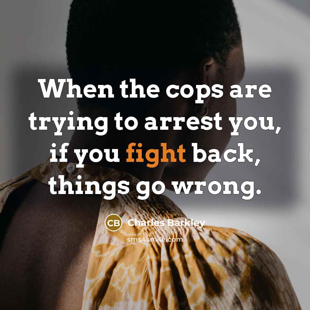“When the cops are trying to arrest you, if you…” quote by Charles Barkley