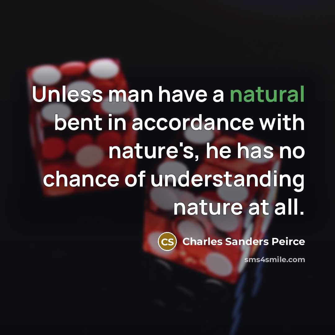 “Unless man have a natural bent in accordance with nature's,…” quote by Charles Sanders Peirce