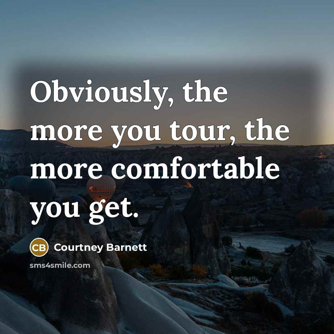 “Obviously, the more you tour, the more comfortable you get.…” quote by Courtney Barnett