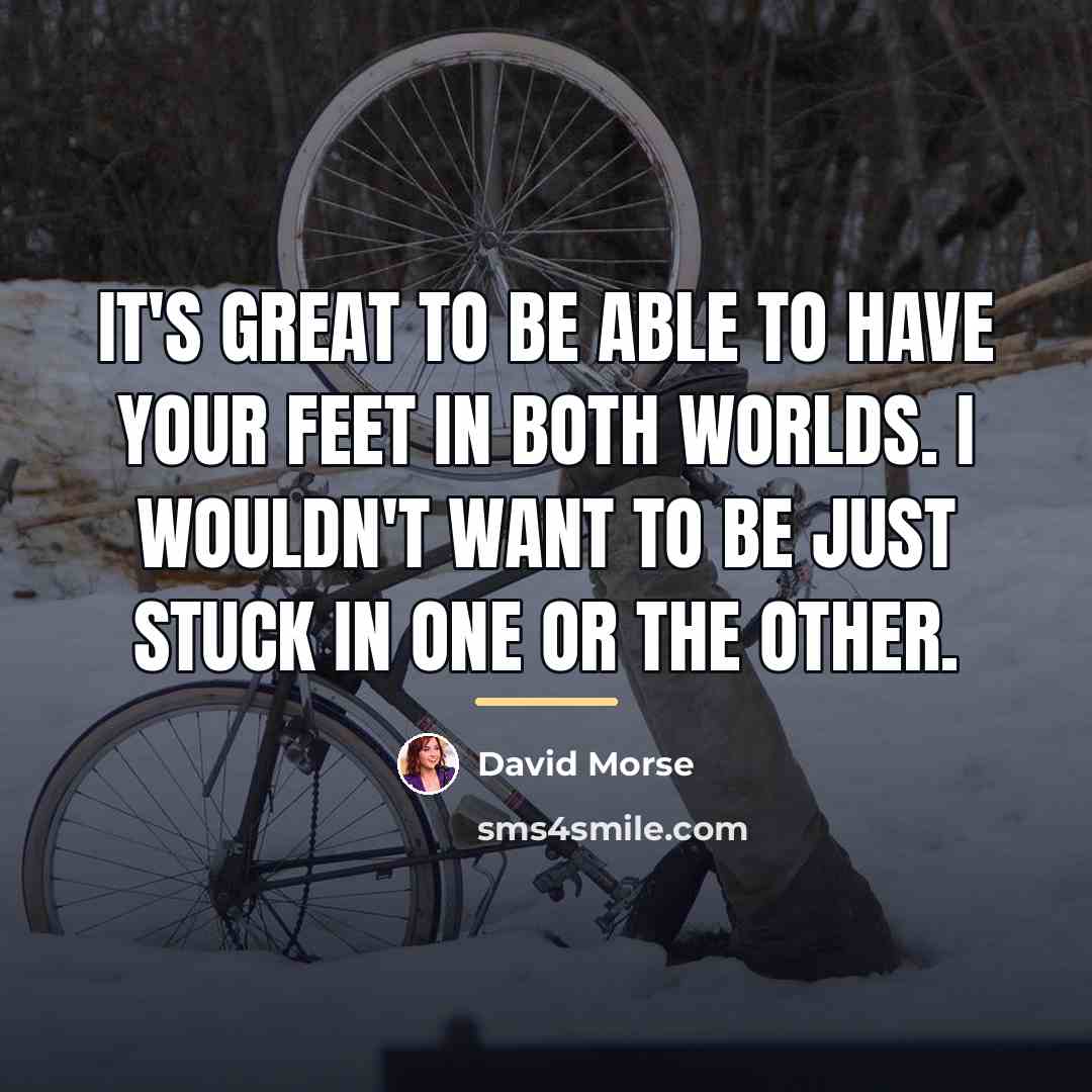 “It's great to be able to have your feet in…” quote by David Morse