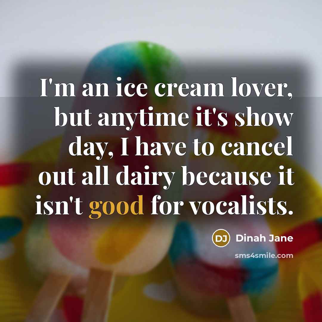 “I'm an ice cream lover, but anytime it's show day, I have to cancel out all dairy because it isn't good for vocalists.” quote by Dinah Jane