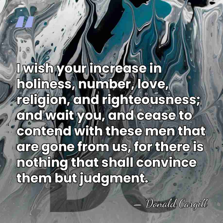 I wish your increase in holiness, number, love, religion, and righteousness; and&hellip; - Donald Cargill