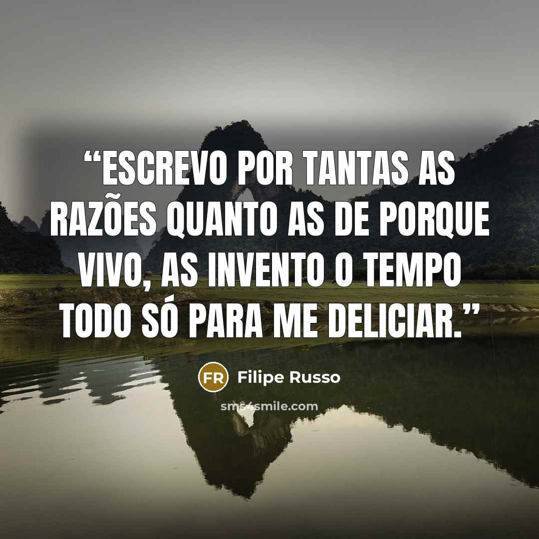 “Escrevo por tantas as razões quanto as de porque vivo, as invento o tempo todo só para me deliciar.” quote by Filipe Russo