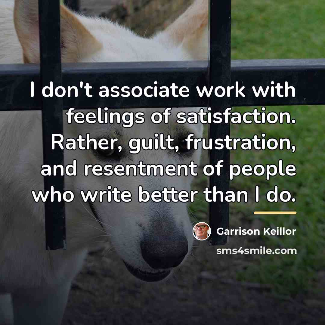 “I don't associate work with feelings of satisfaction. Rather, guilt,…” quote by Garrison Keillor