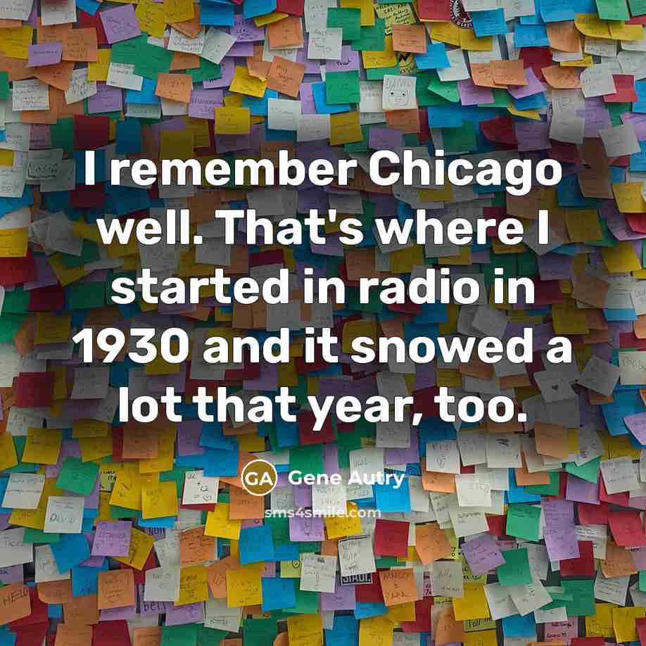 “I remember Chicago well. That's where I started in radio…” quote by Gene Autry