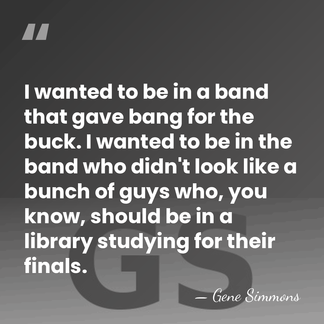 I wanted to be in a band that gave bang for the&hellip; - Gene Simmons