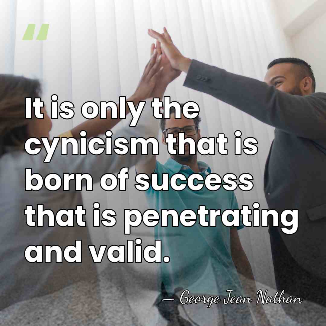 It is only the cynicism that is born of success that is&hellip; - George Jean Nathan