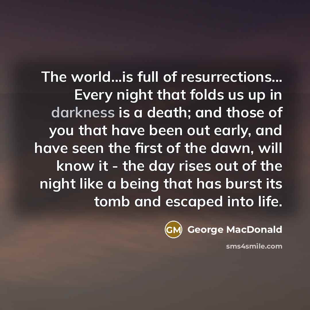 “The world...is full of resurrections... Every night that folds us…” quote by George MacDonald