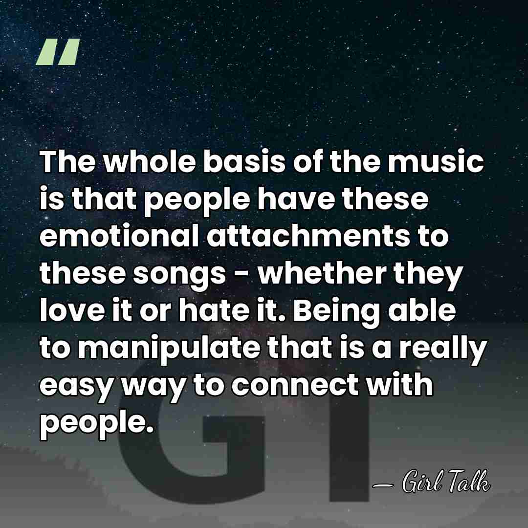 The whole basis of the music is that people have these emotional&hellip; - Girl Talk